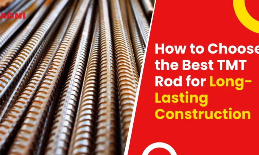 How to Choose the Best TMT Rod for Long-Lasting Construction