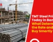 TMT Steel Price Today in Bangalore: What Determines the Rate and How to Buy Smartly